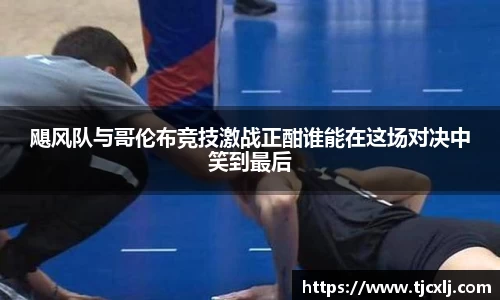 飓风队与哥伦布竞技激战正酣谁能在这场对决中笑到最后