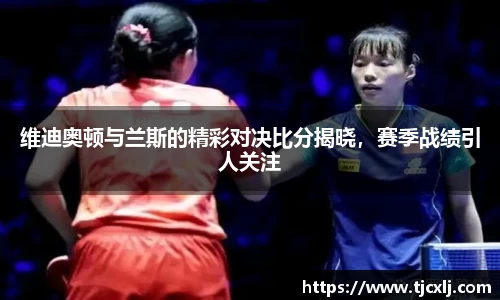 维迪奥顿与兰斯的精彩对决比分揭晓，赛季战绩引人关注