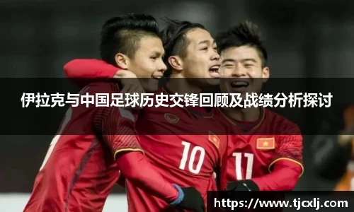 伊拉克与中国足球历史交锋回顾及战绩分析探讨