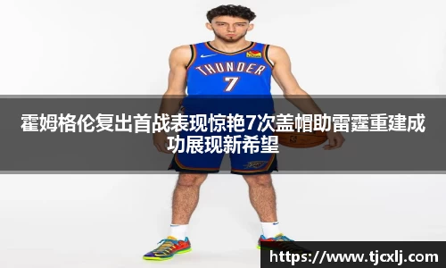 霍姆格伦复出首战表现惊艳7次盖帽助雷霆重建成功展现新希望