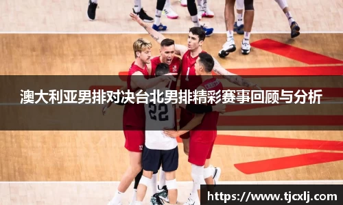 澳大利亚男排对决台北男排精彩赛事回顾与分析
