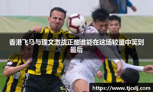 香港飞马与理文激战正酣谁能在这场较量中笑到最后