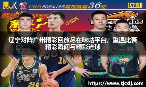 辽宁对阵广州精彩回放尽在咪咕平台，重温比赛精彩瞬间与精彩进球