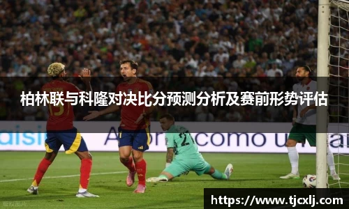 柏林联与科隆对决比分预测分析及赛前形势评估