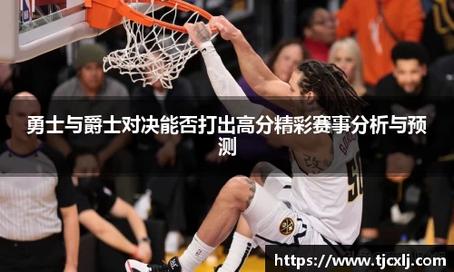 勇士与爵士对决能否打出高分精彩赛事分析与预测