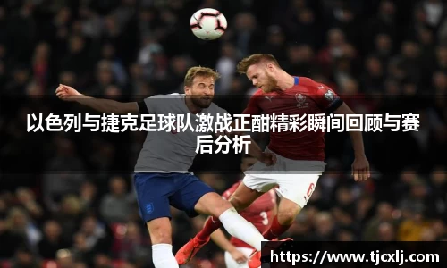 以色列与捷克足球队激战正酣精彩瞬间回顾与赛后分析