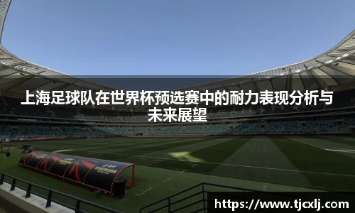 上海足球队在世界杯预选赛中的耐力表现分析与未来展望