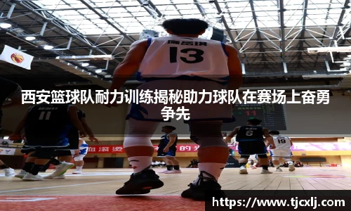 西安篮球队耐力训练揭秘助力球队在赛场上奋勇争先