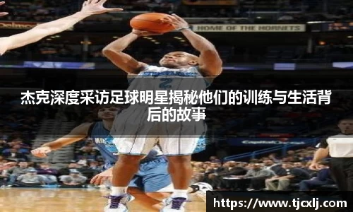 杰克深度采访足球明星揭秘他们的训练与生活背后的故事