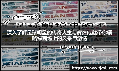 深入了解足球明星的传奇人生与辉煌成就带你领略绿茵场上的风采与激情