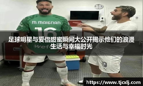 足球明星与爱侣甜蜜瞬间大公开揭示他们的浪漫生活与幸福时光