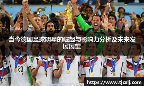 当今德国足球明星的崛起与影响力分析及未来发展展望