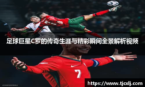 足球巨星C罗的传奇生涯与精彩瞬间全景解析视频