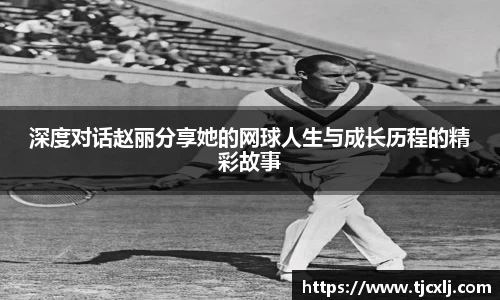 深度对话赵丽分享她的网球人生与成长历程的精彩故事
