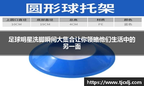 足球明星洗脚瞬间大集合让你领略他们生活中的另一面