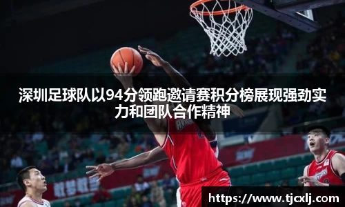 深圳足球队以94分领跑邀请赛积分榜展现强劲实力和团队合作精神