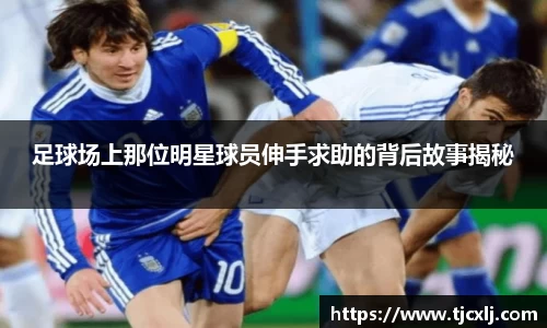 足球场上那位明星球员伸手求助的背后故事揭秘
